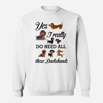Yes I Really Do Need All These Dachshunds Lover Dog Mom Dad Sweatshirt | Crazezy