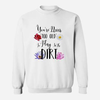 You Are Never Too Old To Play In The Dirt Gardening Sweatshirt | Crazezy DE