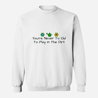 You Are Never Too Old To Play In The Dirt Sweatshirt | Crazezy CA