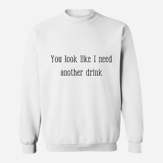 You Look Like I Need Another Drink Funny Drinking Sweatshirt | Crazezy CA