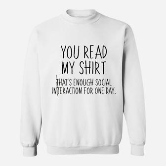 You Read My Shirt That Is Enough Social Interaction For One Day Sweatshirt | Crazezy
