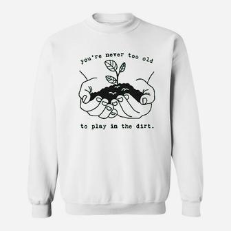 Youre Never Too Old To Play In The Dirt Sweatshirt | Crazezy CA