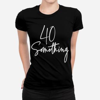 40 Something Birthday Party Gift For 40Th Thru 49Th Women T-shirt | Crazezy