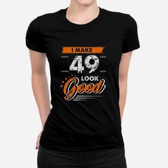 49Th Birthday Gifts I Make 49 Years Old Look Good D1 Women T-shirt | Crazezy UK