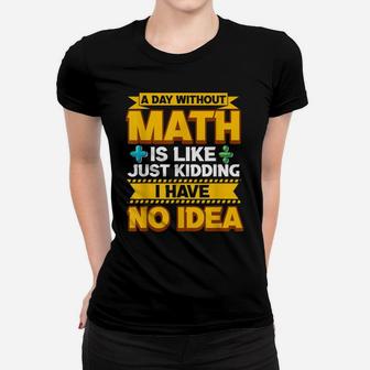 A Day Without Math Funny Math Teacher Math Geek Mathlete Fun Women T-shirt | Crazezy DE