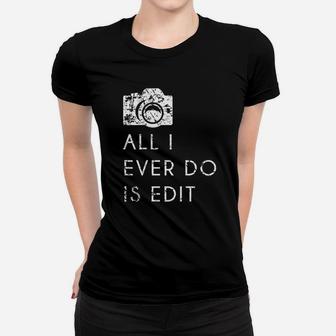 All I Ever Do Is Edit Photographer Women T-shirt | Crazezy UK