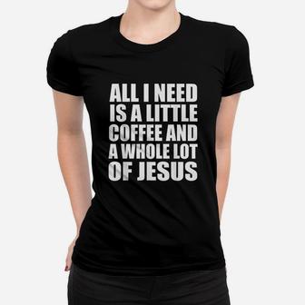 All I Need Is A Little Coffee And A Whole Lot Of Jesus Women T-shirt | Crazezy CA