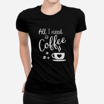 All I Need Is Coffee Women T-shirt | Crazezy