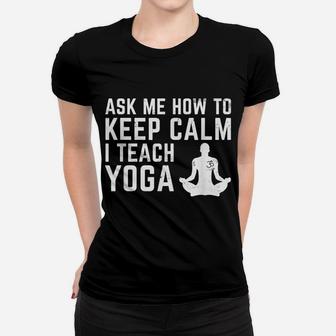 Ask Me How To Stay Calm I Teach Yoga Teacher Trainer Women T-shirt | Crazezy