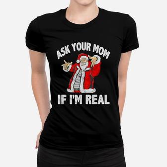 Ask Your Mom If I'm Real Santa Funny Christmas Xmas Gift Women T-shirt | Crazezy