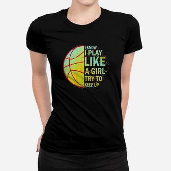 Basketball I Know I Play Like A Girl Try To Keep Up Women T-shirt - Monsterry