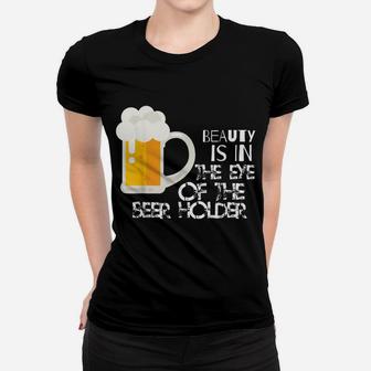 Beauty Is In The Eye Of The Beer Holder Funny Drinking Women T-shirt | Crazezy