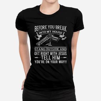 Before You Break Into My House Stand Outside And Get Right With Jesus Tell Him Women T-shirt - Monsterry