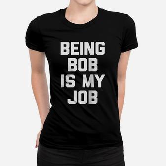 Being Bob Is My Job Funny Saying Sarcastic Novelty Raglan Baseball Tee Women T-shirt | Crazezy
