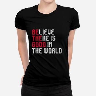 Believe There Is Good In The World Women T-shirt | Crazezy UK