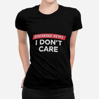 Breaking News I Dont Care Women T-shirt | Crazezy UK