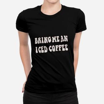 Bring Me An Iced Coffee Women T-shirt | Crazezy