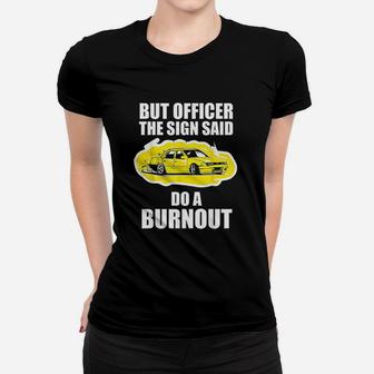 But Officer The Sign Said Do A Burnout Funny Car Women T-shirt | Crazezy