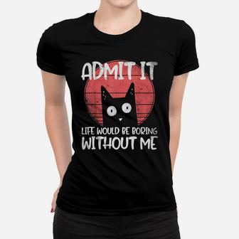 Cat, Admit It Life Would Be Boring Without Me Women T-shirt | Crazezy UK