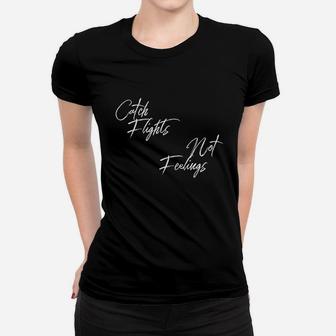 Catch Flights Not Feelings Women T-shirt | Crazezy UK