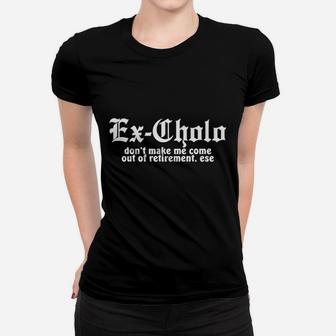 Chamuco Customs Ex Cholo Dont Make Me Come Out Of Retirement Funny Spanish Chicano Pride Women T-shirt | Crazezy