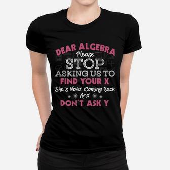 Dear Algebra Please Stop Asking Us To Find Your X Math Gift Women T-shirt | Crazezy DE