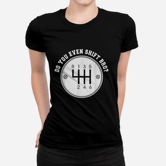 Do You Even Shift Bro Manual Transmission Car Gear Gift Women T-shirt | Crazezy