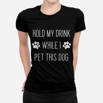 Dog Lover - Hold My Drink While I Pet This Dog Women T-shirt | Crazezy