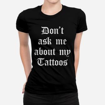 Dont Ask Me About My Tattoos Funny Sarcastic Tattoo Artist Women T-shirt | Crazezy