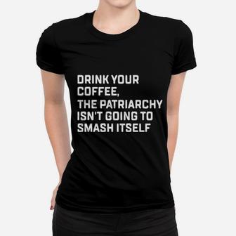 Drink Your Coffee The Patriarchy Isnt Going To Smash Itself Women T-shirt - Monsterry DE