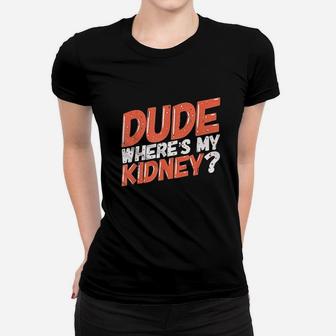 Dude Where's My Kidney Donor Kidney Transplant Get Well Soon Women T-shirt - Thegiftio