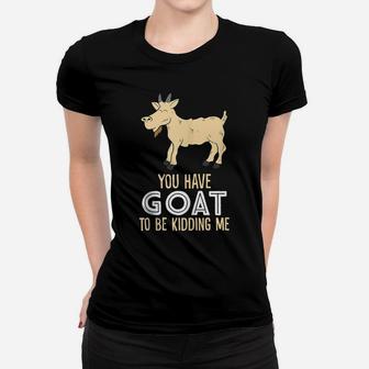 Farm Farmer You Have Goat To Be Kidding Me Goat Women T-shirt | Crazezy CA