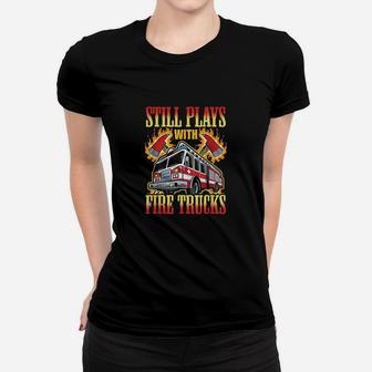 Firefighting Gifts Still Plays With Fire Trucks Fireman Women T-shirt | Crazezy