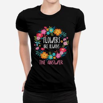 Flowers Are Always The Answer Lovers Floral Designer Florist Women T-shirt | Crazezy AU