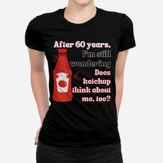 Funny 60Th Birthday Does Ketchup Think About Me, Too Women T-shirt | Crazezy