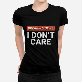 Funny Breaking News I Dont Care Sarcasm Humor Sarcastic Women T-shirt | Crazezy