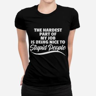 Funny Hardest Part Of My Job Is Being Nice To Stupid People Women T-shirt | Crazezy