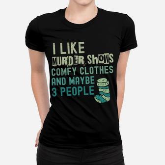 Funny I Like Murder Shows Comfy Clothes And Maybe 3 People Sweatshirt Women T-shirt | Crazezy AU