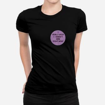 Funny I Really Wish I Werent Here Right Now Button Women T-shirt | Crazezy UK