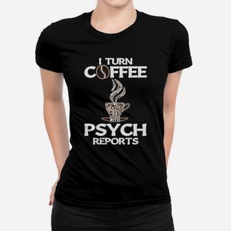 Funny Psychologist I Turn Coffee Into Psych Reports Women T-shirt - Monsterry
