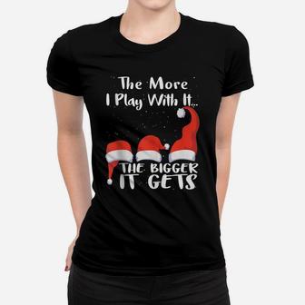 Funny Santa Hat The More I Play With It, The Bigger It Gets Women T-shirt | Crazezy CA