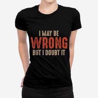 Funny Sarcastic I May Be Wrong But I Doubt It Women T-shirt | Crazezy UK