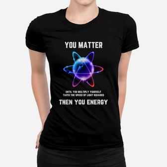Funny Science Tshirt, Science Shirt, You Matter Energy Women T-shirt | Crazezy