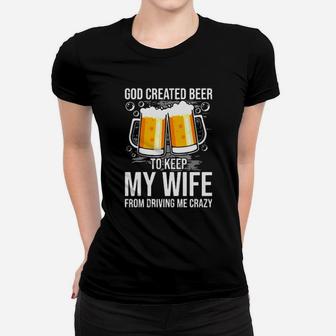 God Created Beer To Keep My Wife From Driving Me Crazy Women T-shirt - Monsterry UK