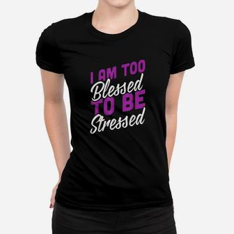 I Am Too Blessed To Be Stressed Positive Energy Women T-shirt | Crazezy