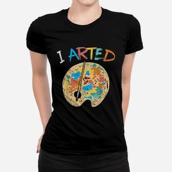 I Arted Painting Women T-shirt | Crazezy CA