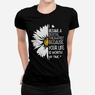 I Became A Dental Therapist Because Your Life Is Worth My Time Daisy Flower Women T-shirt - Monsterry AU