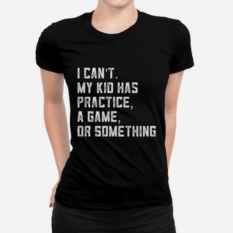 I Can Not My Kid Has Practice A Game Or Something Women T-shirt | Crazezy UK