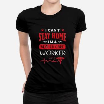 I Can Not Stay At Home I Am A Health Care Worker Women T-shirt | Crazezy