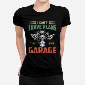 I Cant I Have Plans In The Garage Funny Mechanic Car Women T-shirt | Crazezy UK